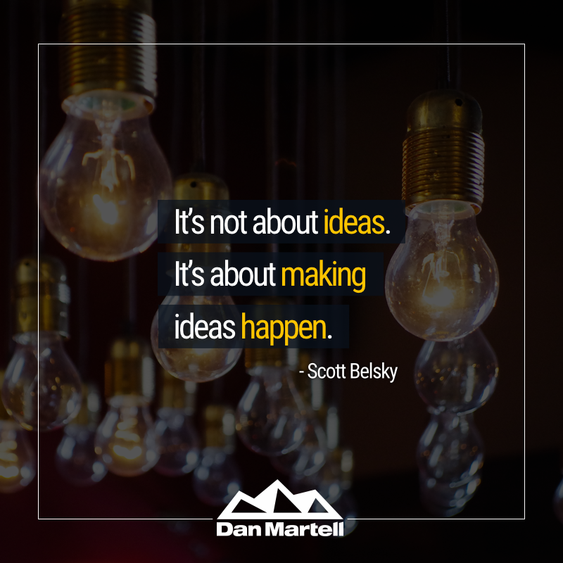 It’s not about ideas. It’s about making ideas happen. - by Scott Belsky.002